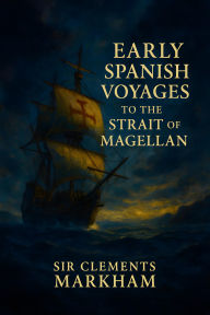 Title: Early Spanish Voyages to the Strait of Magellan, Author: Sir Clements Markham