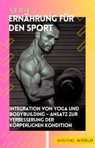 Title: Integration von Yoga und Bodybuilding - Ansatz zur Verbesserung der körperlichen Kondition, Author: Digital World