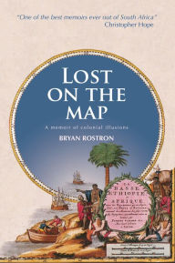 Title: Lost on the Map: A Memoir of Colonial Illusions, Author: Bryan Rostron