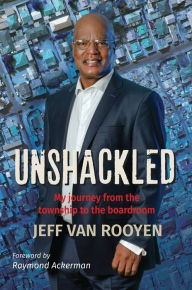 Title: Unshackled: My journey from the township to the boardroom, Author: Jeff van Rooyen