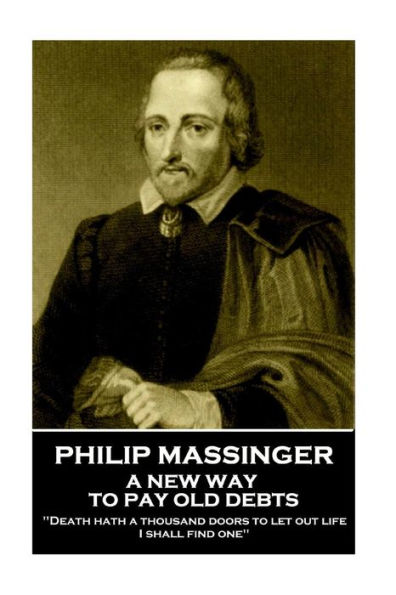 Philip Massinger - A New Way to Pay Old Debts: "Death hath a thousand doors to let out life: I shall find one"