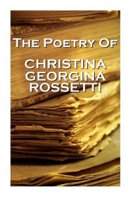 Title: Christina Georgina Rossetti, The Poetry Of, Author: Christina Georgina Rossetti