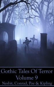 Title: Gothic Tales Of Terror - Volume 9: A classic collection of Gothic stories. In this volume we have Nesbit, Conrad, Poe & Kipling, Author: Edith Nesbit