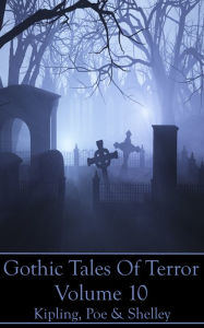 Title: Gothic Tales Of Terror - Volume 10: A classic collection of Gothic stories. In this volume we have Kipling, Poe & Shelley, Author: Mary Shelley