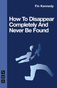 Title: How To Disappear Completely and Never Be Found, Author: Fin Kennedy