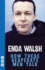 Title: How These Desperate Men Talk (NHB Modern Plays), Author: Enda Walsh