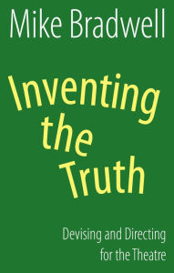 Title: Inventing the Truth (NHB Modern Plays): Devising and Directing for the Theatre, Author: Mike Bradwell