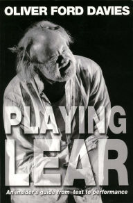 Title: Playing Lear: An insider's guide from text to performance, Author: Oliver Ford Davies