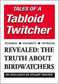 Title: Tales of a Tabloid Twitcher: Revealed: The Truth About Birdwatchers, Author: Stuart Winter