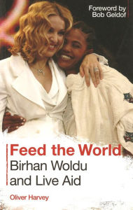 Title: Feed the World: Birhan Woldu and Live Aid, Author: Oliver Harvey