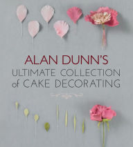 Title: Alan Dunn's Ultimate Collection of Cake Decorating, Author: Alan Dunn