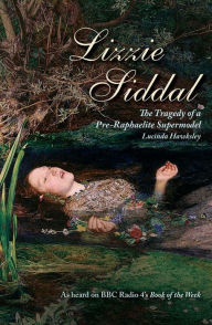 Title: Lizzie Siddal : The Tragedy of a Pre-Raphaelite Supermodel, Author: Lucinda Hawksley