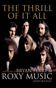 Title: The Thrill of it All: The Story of Bryan Ferry & Roxy Music, Author: Buckley. David