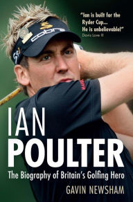 Title: Ian Poulter : The Biography of Britain's Golfing Hero, Author: Gavin Newsham