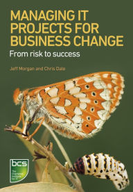 Title: Managing IT Projects For Business Change: From risk to success, Author: Jeff Morgan