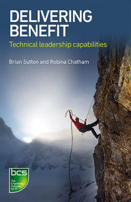 Title: Delivering Benefit: Technical leadership capabilities, Author: Brian Sutton