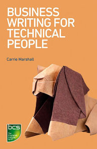 Title: Business Writing for Technical People: The most effective ways to get your message across, Author: Carrie Marshall