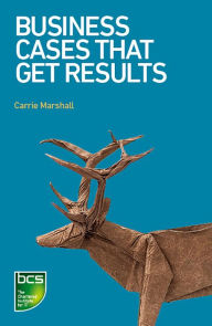 Title: Business Cases That Get Results, Author: Carrie Marshall