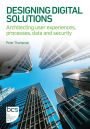 Designing Digital Solutions: Architecting user experiences, processes, data and security