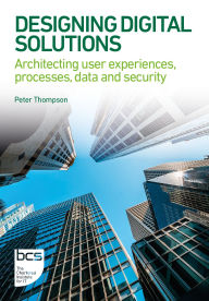 Title: Designing Digital Solutions: Architecting user experiences, processes, data and security, Author: Peter Thompson