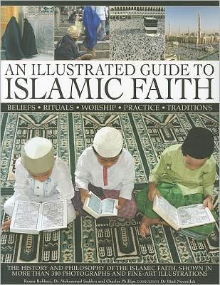 An Illustrated Guide to Islamic Faith: An authoritative account of the history and philosophy of the Islamic faith, shown in more than 300 photographs and fline-art illustrations