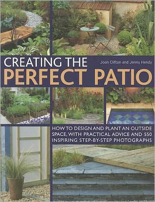 Creating the Perfect Patio: How to design and plant an outside space, with practical advice and 550 inspiring step-by-step photographs