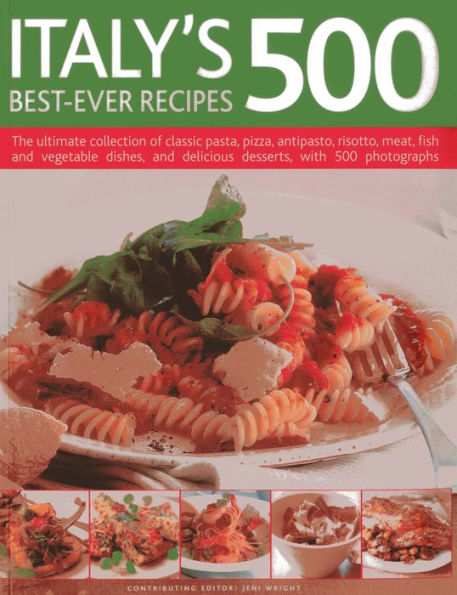 Italy's 500 Best-Ever Recipes: The ultimate collection of classic pasta, pizza, antipasto, risotto, meat, fish and vegetable dishes, and delicious desserts, with 500 photographs