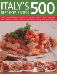 Title: Italy's 500 Best-Ever Recipes: The ultimate collection of classic pasta, pizza, antipasto, risotto, meat, fish and vegetable dishes, and delicious desserts, with 500 photographs, Author: Jeni Wright