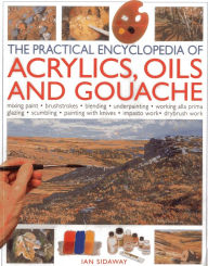 Title: The Practical Encyclopedia of Acrylics Oils and Gouache: Mixing paint - brush strokes - gouache - masking out - glazing - wet-into-wet - drybrush painting - stretching canvas - painting with knives - light to dark, Author: Ian Sidaway