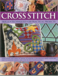 Title: Cross Stitch: Skills, Techniques, 150 Practical Projects: Everything you need to know to master a decorative craft, with 600 easy-to-follow charts and step-by-step photographs, Author: Dorothy Wood