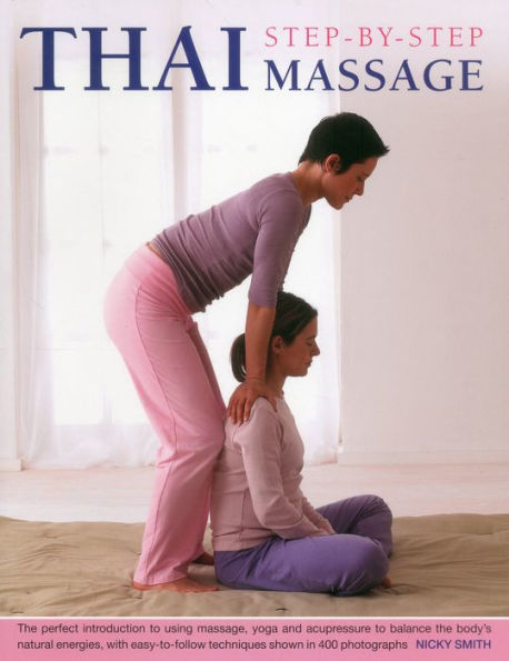 Thai Step-By-Step Massage: The perfect introduction to using massage, yoga and accupressure to balance the body's natural energies, with easy-to-follow techniques shown in 400 photographs