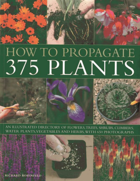 How to Propagate 375 Plants: An illustrated directory of flowers, trees, shrubs, climbers, water plants, vegetables and herbs, with 650 photographs