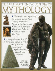 Title: The Ultimate Encyclopedia of Mythology: The myths and legends of the ancient worlds, from Greece, Rome and Egypt to the Norse and Celtic lands, through Persia and India to China and the Far East, Author: Arthur Cotterell