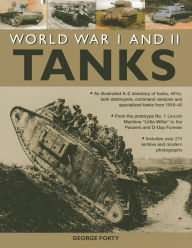 Title: World War I and II Tanks: An illustrated A-Z directory of tanks, AFVs, tank destroyers, command versions and specialized tanks from 1916-45, Author: George Forty