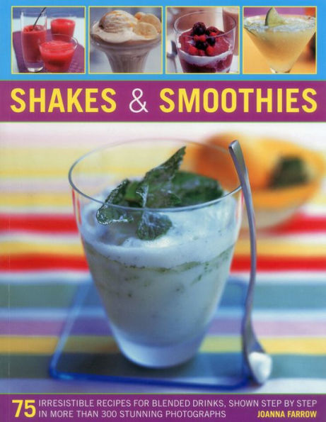 Shakes & Smoothies: 75 irresistible recipes for blended drinks, shown step by step in more than 300 stunning photographs