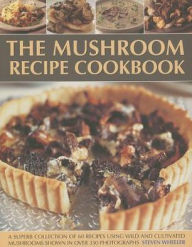 Title: The Mushroom Recipe Cookbook: A superb collection of 60 recipes using wild and cultivated mushrooms shown in over 350 photographs, Author: Steven Wheeler