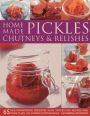 Home-Made Pickles, Chutneys & Relishes: 65 mouthwatering preserves with step-by-step recipes and more than 230 superb photographs