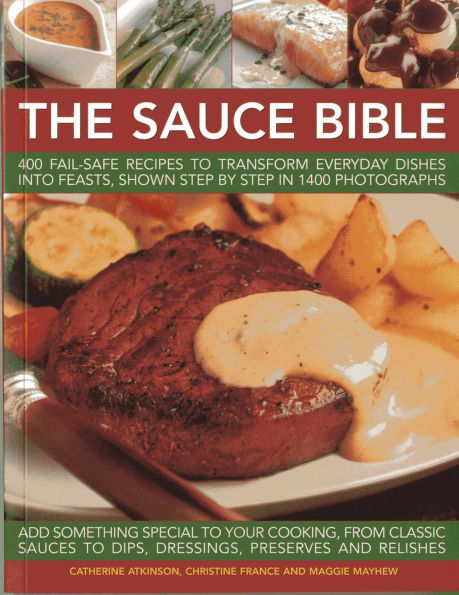 The Sauce Bible: 400 Fail-Safe Recipes to Transform Everyday Dishes Into Feasts, Shown Step By Step in 1400 Photographs