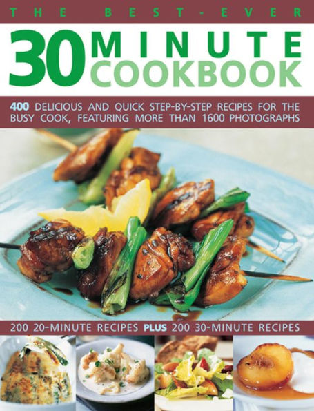 The Best-Ever 30 Minute Cookbook: 400 delicious and quick step-by-step recipes for the busy cook, featuring more than 1600 photographs