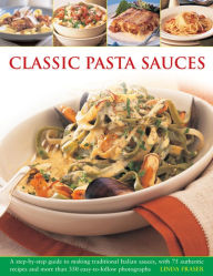 Title: Classic Pasta Sauces: A Step-By-Step Guide to Making Traditional Italian Sauces, with 75 Authentic Recipes and More than 350 Easy-to-Follow Photographs, Author: Linda Fraser