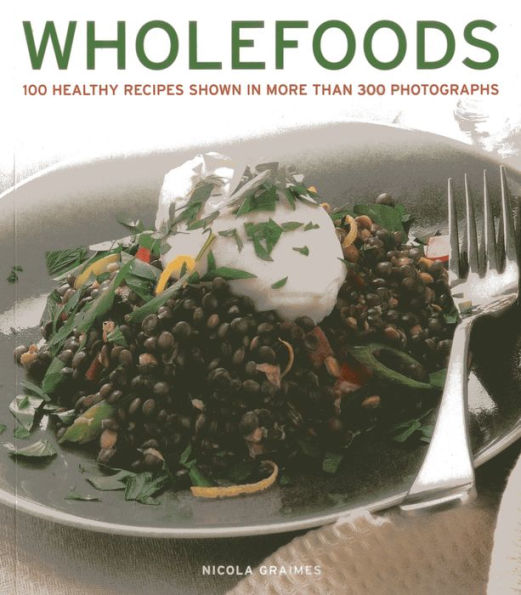 Wholefoods: 100 Healthy Recipes Shown in More than 300 Photographs