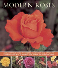 Title: Modern Roses: An Illustrated Guide to Varieties, Cultivation and Care, with Step-by-Step Instructions and Over 150 Beautiful Photographs, Author: Andrew Mikolajski