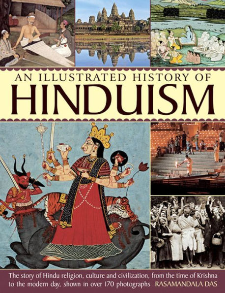An Illustrated History Of Hinduism: The Story Of Hindu Religion, Culture And Civilization, From The Time Of Krishna To The Modern Day, Shown In Over 170 Photographs