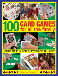 Title: 100 Card Games For All The Family: Hours Of Fun For Players Of All Ages, Author: Jeremy Harwood