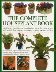 Title: The Complete Houseplant Book: Identifying, Choosing And Maintaining Plants For Your Home, With An A-Z Directory And Over 600 Photographs, Author: Peter McHoy