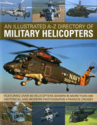 Title: An Illustrated A-Z Directory of Military Helicopters: Featuring over 80 helicopters shown in more than 300 historical and modern photographs, Author: Francis Crosby