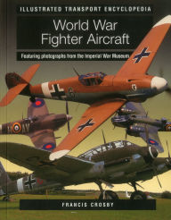 Title: World War Fighter Aircraft (Illustrated Transport Encyclopedia): Featuring photographs from the Imperial War Museum, Author: Francis Crosby