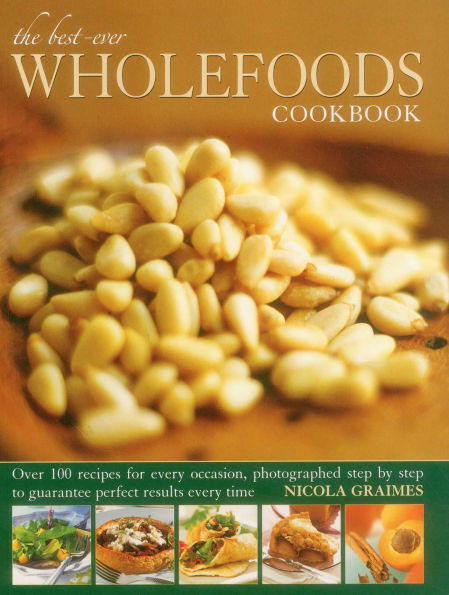 The Best-Ever Wholefoods Cookbook: Over 200 recipes for every occasion, photographed step by step to guarantee perfect results every time