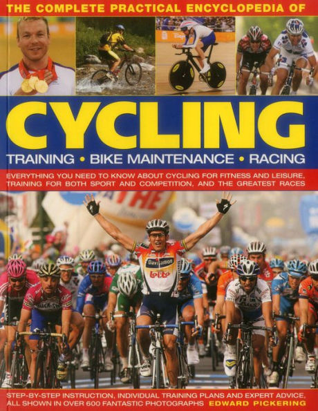 The Complete Practical Encyclopedia of Cycling: Everything you need to know about cycling for fitness and leisure, training for both sport and competition, and the greatest races