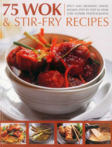 75 Wok & Stir-Fry Recipes: Spicy and aromatic dishes shown step by step in over 350 superb photographs